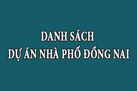 Danh sách tổng hợp dự án nhà phố Đồng Nai